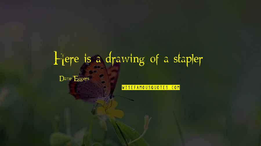 Los Cuentos Quotes By Dave Eggers: Here is a drawing of a stapler: