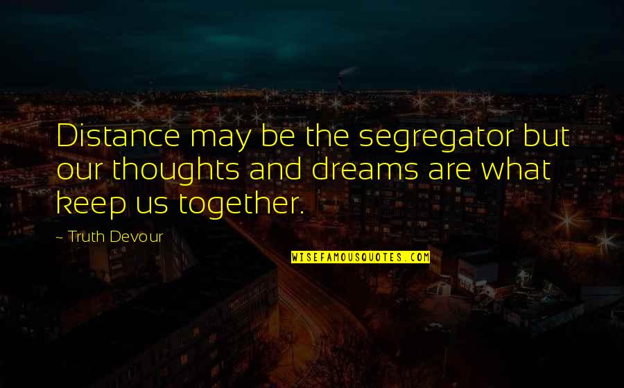 Los Delincuentes Quotes By Truth Devour: Distance may be the segregator but our thoughts