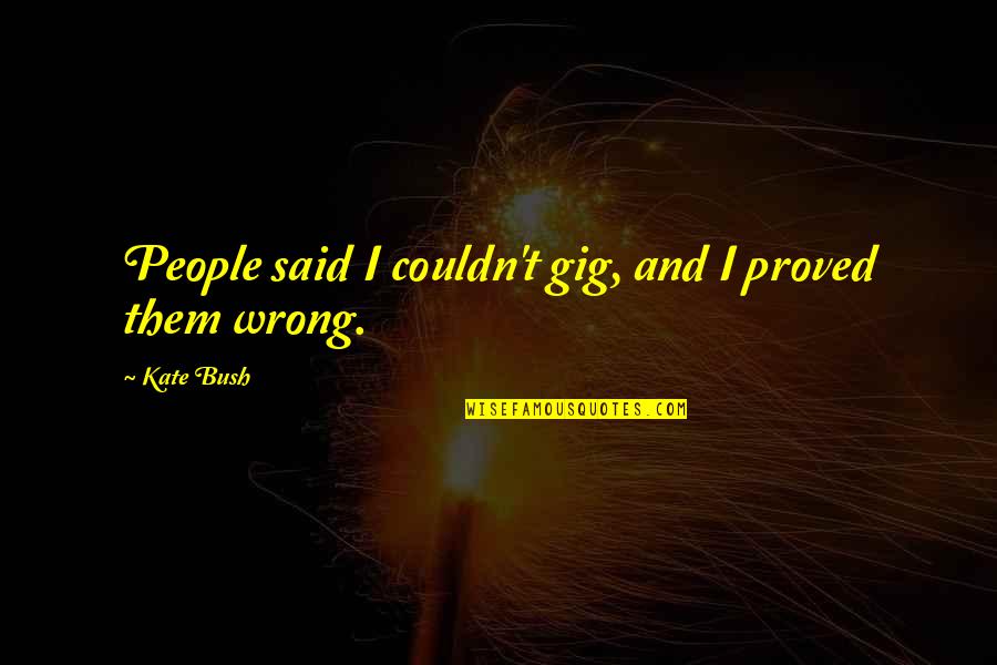 Los Derechos Humanos Quotes By Kate Bush: People said I couldn't gig, and I proved