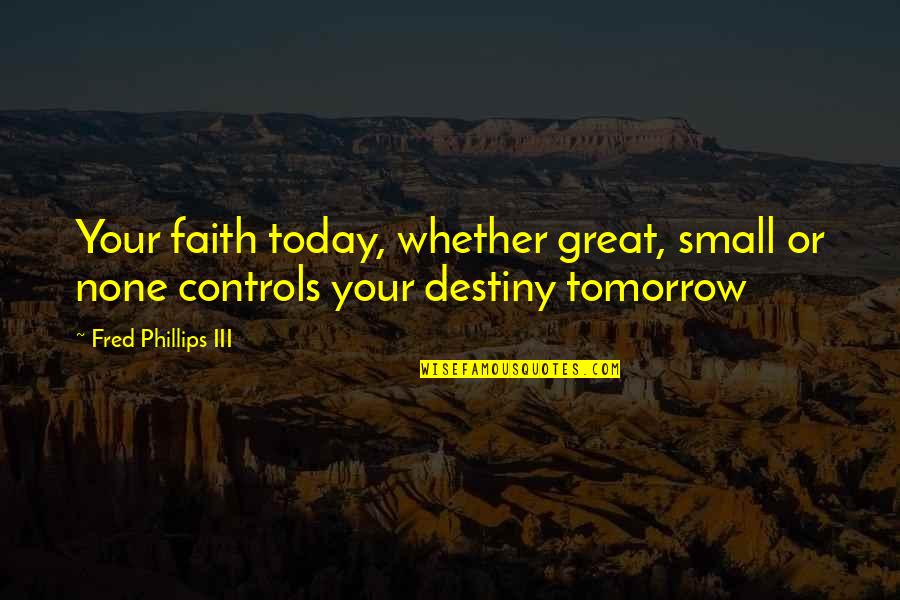 Los Hombres De Paco Quotes By Fred Phillips III: Your faith today, whether great, small or none Los Hombres De Paco Quotes By Fred Phillips III: Your faith today, whether great, small or none