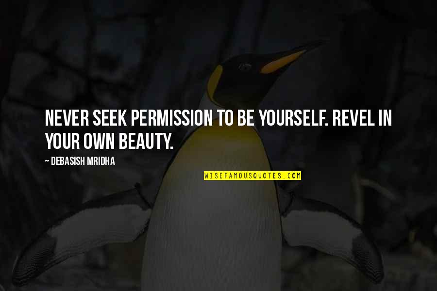 Los Infiltrados Quotes By Debasish Mridha: Never seek permission to be yourself. Revel in