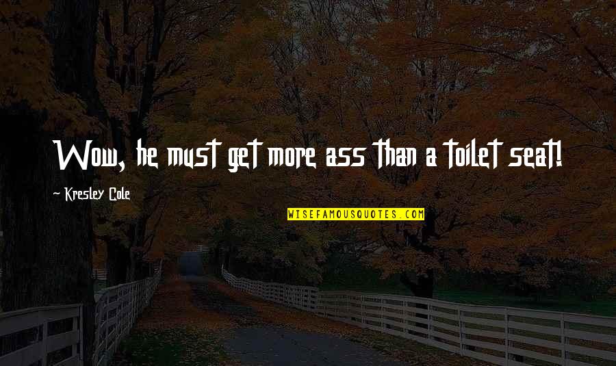Los Pollos Hermanos Quotes By Kresley Cole: Wow, he must get more ass than a Los Pollos Hermanos Quotes By Kresley Cole: Wow, he must get more ass than a