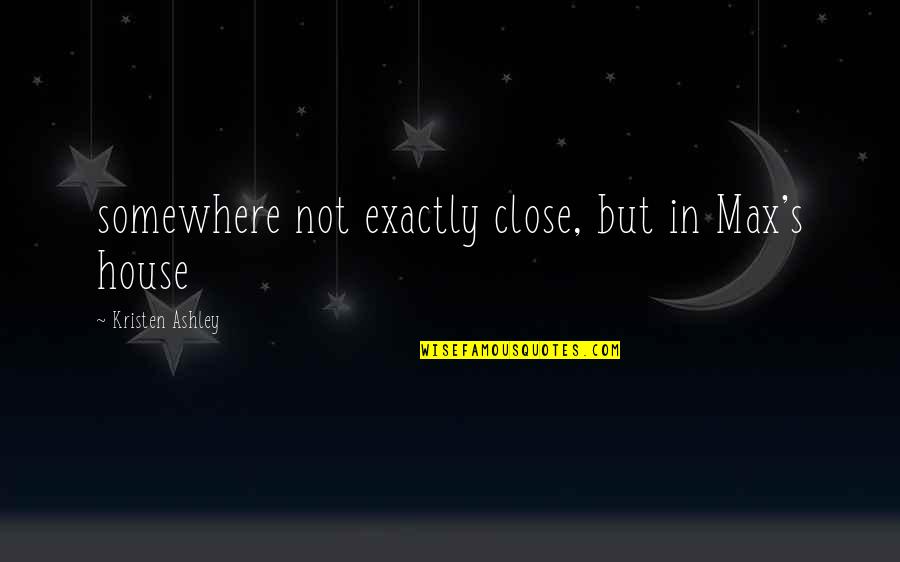 Los Puentes De Madison Quotes By Kristen Ashley: somewhere not exactly close, but in Max's house Los Puentes De Madison Quotes By Kristen Ashley: somewhere not exactly close, but in Max's house