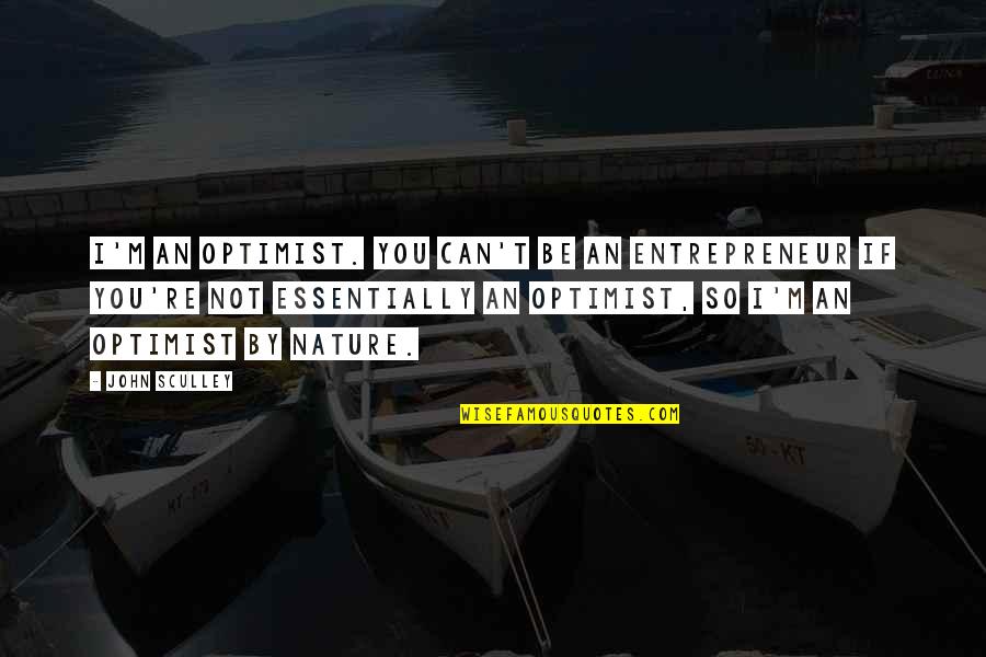 Los Recuerdos Quotes By John Sculley: I'm an optimist. You can't be an entrepreneur