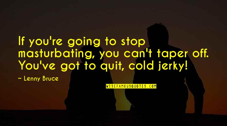 Los Secretos Quotes By Lenny Bruce: If you're going to stop masturbating, you can't Los Secretos Quotes By Lenny Bruce: If you're going to stop masturbating, you can't