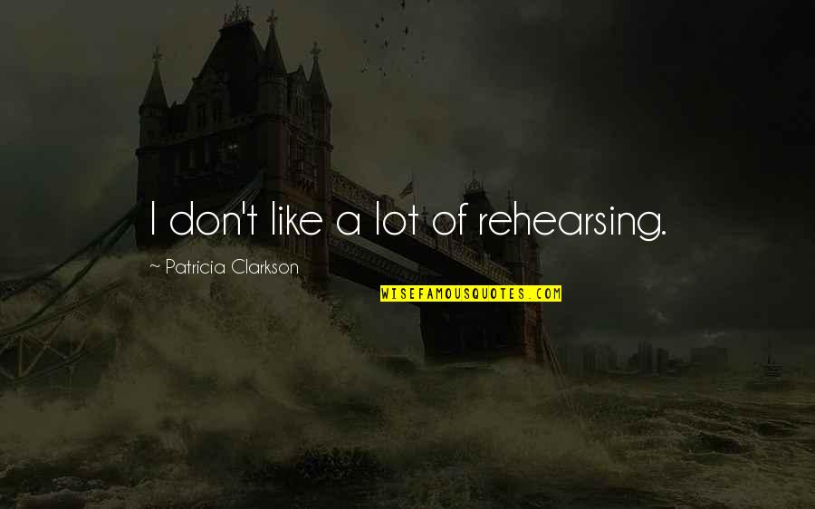 Los Secretos Quotes By Patricia Clarkson: I don't like a lot of rehearsing. Los Secretos Quotes By Patricia Clarkson: I don't like a lot of rehearsing.