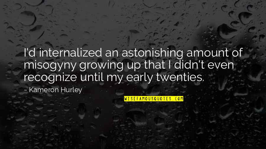 Los Tauros Del Norte Quotes By Kameron Hurley: I'd internalized an astonishing amount of misogyny growing Los Tauros Del Norte Quotes By Kameron Hurley: I'd internalized an astonishing amount of misogyny growing