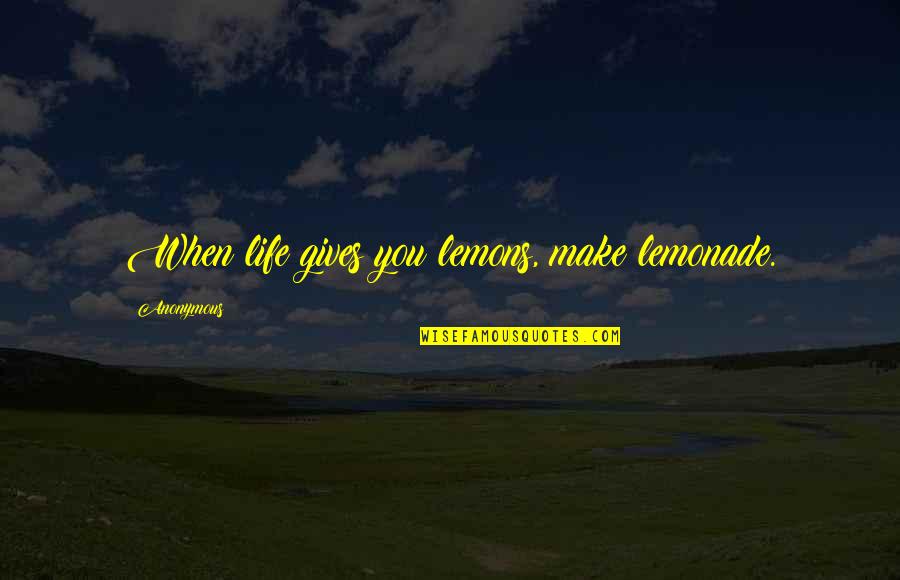 Los Tres Amigos Quotes By Anonymous: When life gives you lemons, make lemonade.
