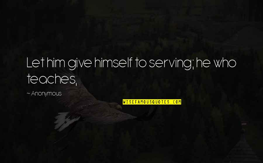 Los Tres Huastecos Quotes By Anonymous: Let him give himself to serving; he who