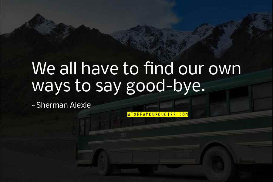 Los Valores Quotes By Sherman Alexie: We all have to find our own ways