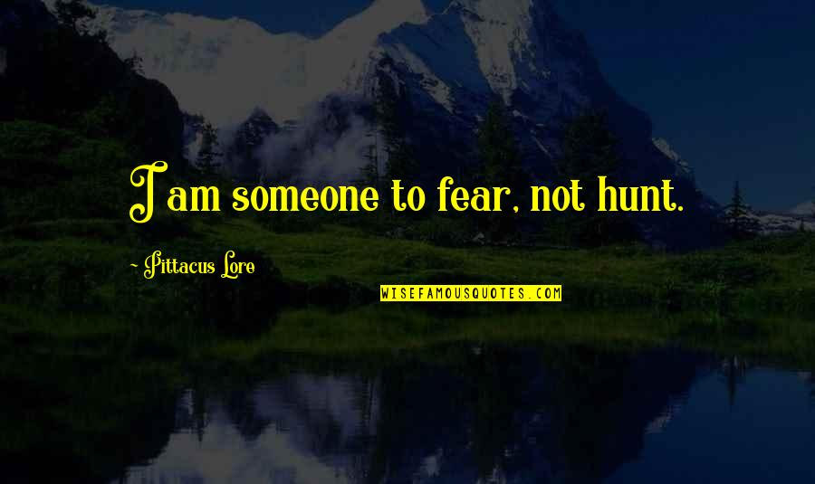 Losavio Andelka Quotes By Pittacus Lore: I am someone to fear, not hunt. Losavio Andelka Quotes By Pittacus Lore: I am someone to fear, not hunt.