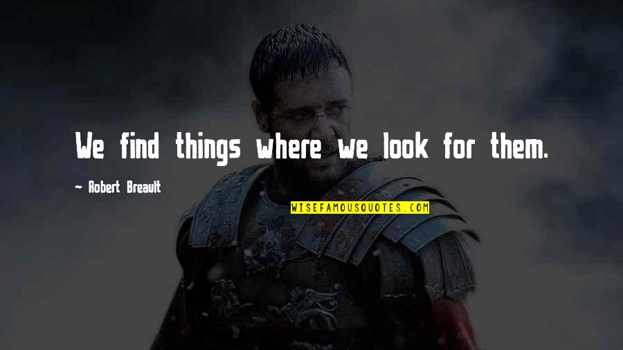 Losavio Dejean Quotes By Robert Breault: We find things where we look for them. Losavio Dejean Quotes By Robert Breault: We find things where we look for them.