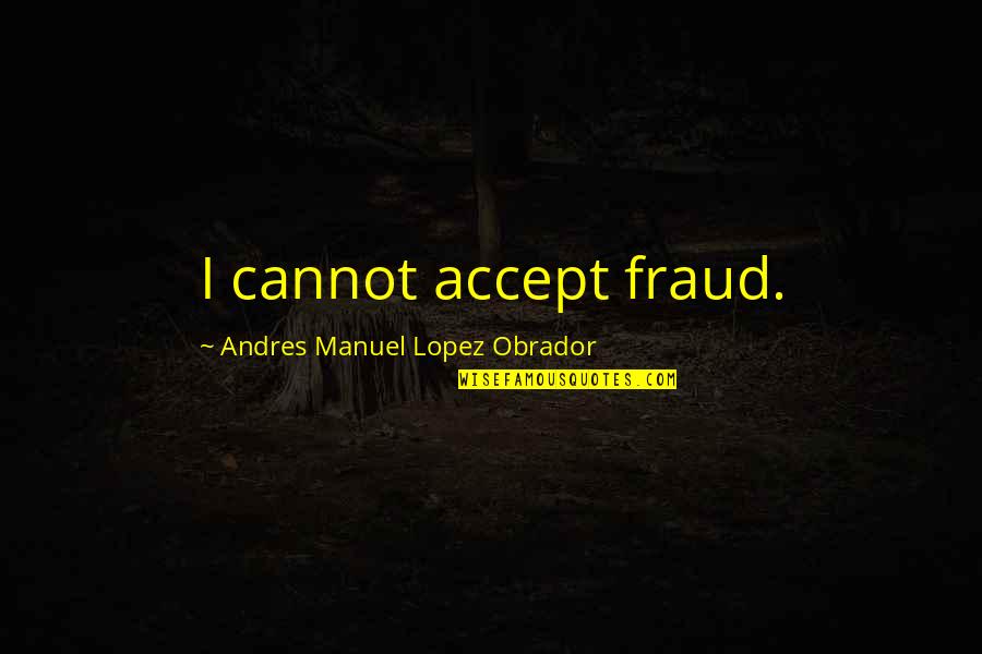 Loscalzo Loscalzo Quotes By Andres Manuel Lopez Obrador: I cannot accept fraud.