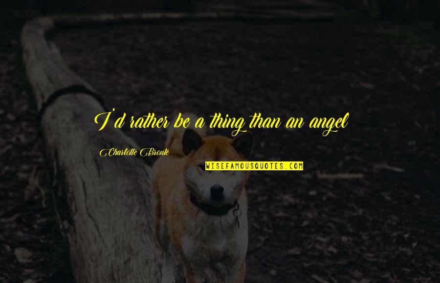 Loschiavos Produce Quotes By Charlotte Bronte: I'd rather be a thing than an angel Loschiavos Produce Quotes By Charlotte Bronte: I'd rather be a thing than an angel