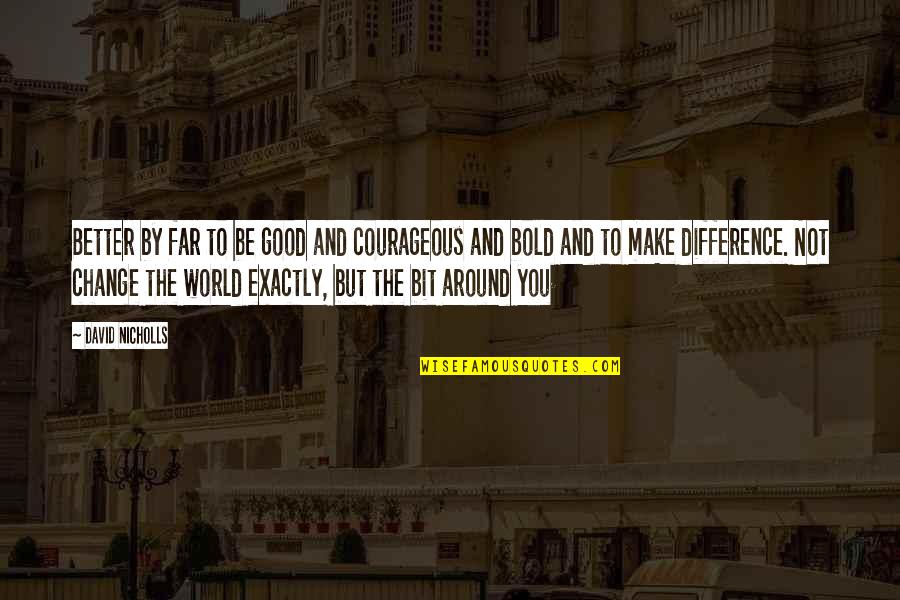 Loscos Hammonton Quotes By David Nicholls: Better by far to be good and courageous Loscos Hammonton Quotes By David Nicholls: Better by far to be good and courageous
