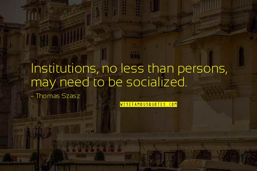 Loscos Hammonton Quotes By Thomas Szasz: Institutions, no less than persons, may need to