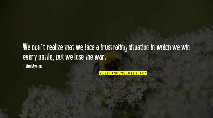 Lose A Battle To Win The War Quotes By Ami Ayalon: We don't realize that we face a frustrating Lose A Battle To Win The War Quotes By Ami Ayalon: We don't realize that we face a frustrating