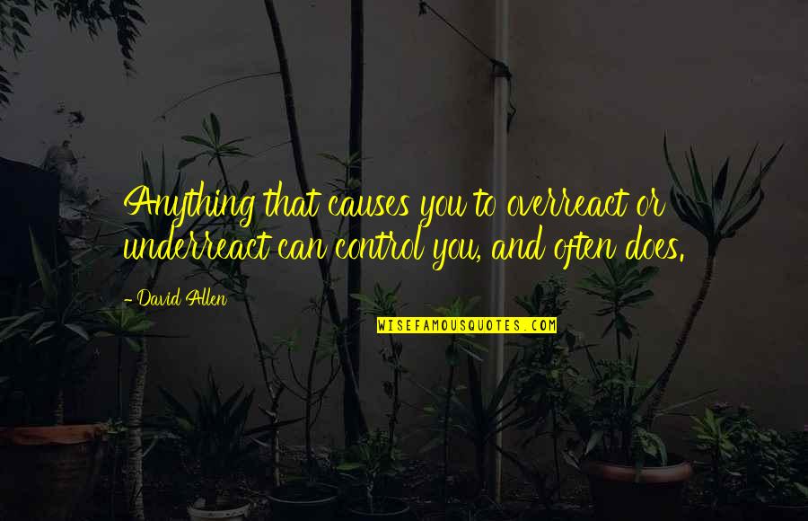 Lose A Battle To Win The War Quotes By David Allen: Anything that causes you to overreact or underreact