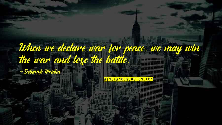 Lose A Battle To Win The War Quotes By Debasish Mridha: When we declare war for peace, we may Lose A Battle To Win The War Quotes By Debasish Mridha: When we declare war for peace, we may