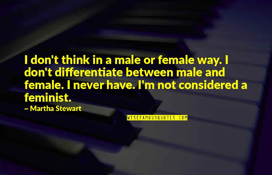 Lose A Battle To Win The War Quotes By Martha Stewart: I don't think in a male or female Lose A Battle To Win The War Quotes By Martha Stewart: I don't think in a male or female