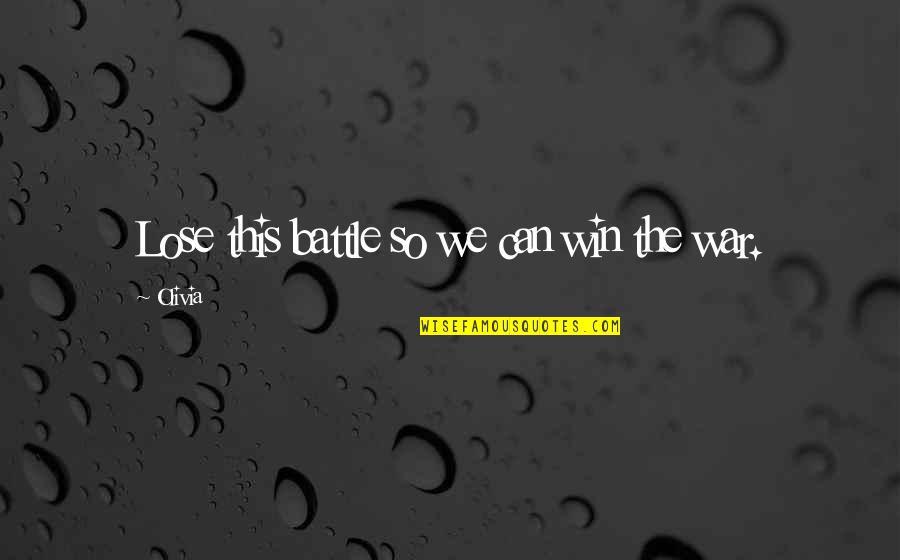 Lose A Battle To Win The War Quotes By Olivia: Lose this battle so we can win the