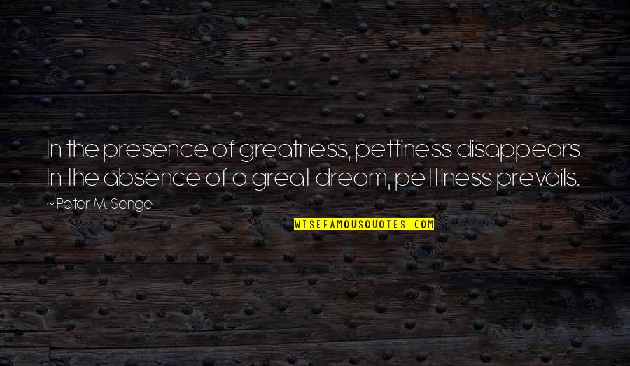 Lose A Battle To Win The War Quotes By Peter M. Senge: In the presence of greatness, pettiness disappears. In Lose A Battle To Win The War Quotes By Peter M. Senge: In the presence of greatness, pettiness disappears. In