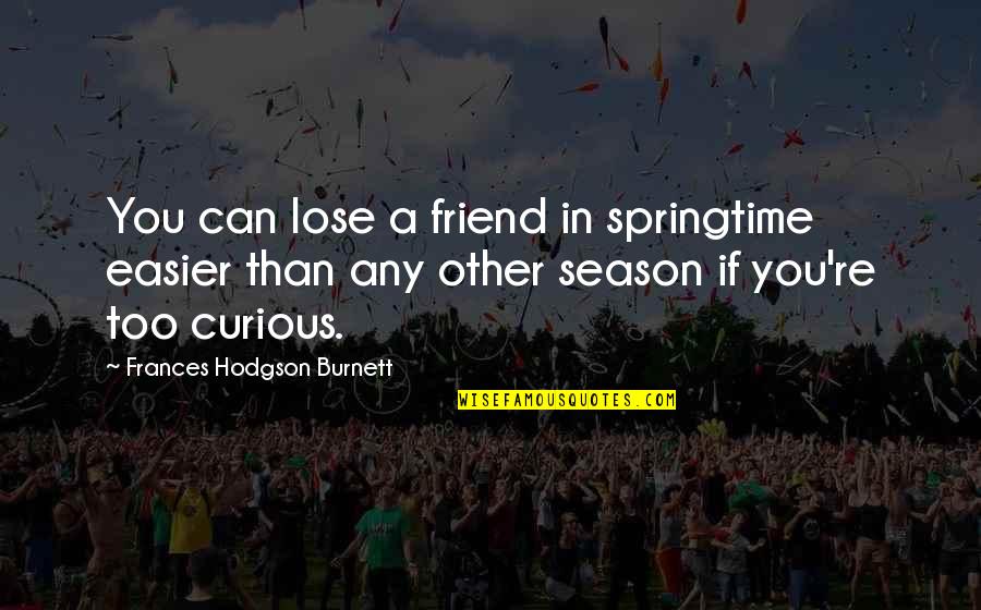 Lose A Friend Quotes By Frances Hodgson Burnett: You can lose a friend in springtime easier
