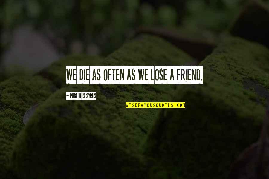 Lose A Friend Quotes By Publilius Syrus: We die as often as we lose a