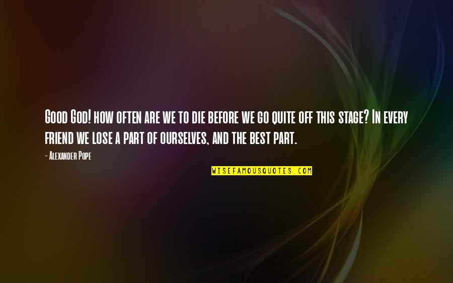 Lose A Good Friend Quotes By Alexander Pope: Good God! how often are we to die Lose A Good Friend Quotes By Alexander Pope: Good God! how often are we to die