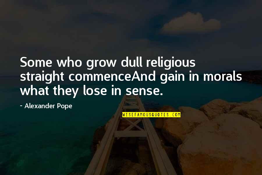 Lose And Gain Quotes By Alexander Pope: Some who grow dull religious straight commenceAnd gain