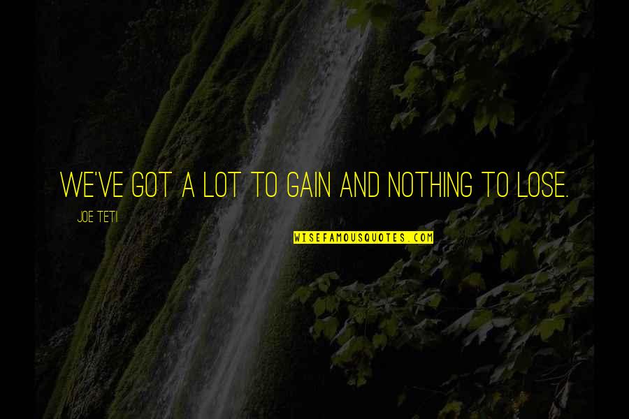 Lose And Gain Quotes By Joe Teti: We've got a lot to gain and nothing