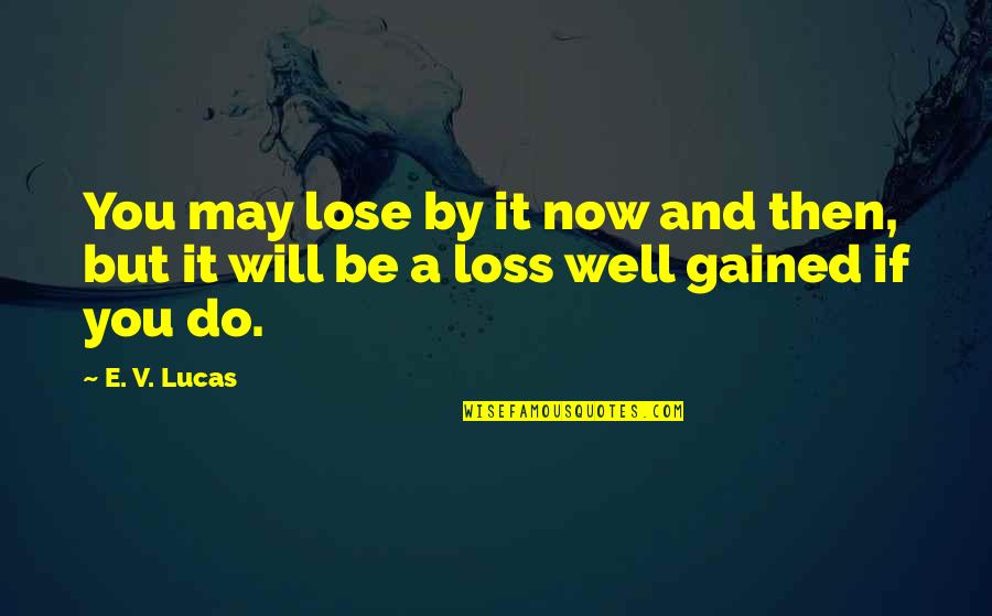 Lose And Loss Quotes By E. V. Lucas: You may lose by it now and then,