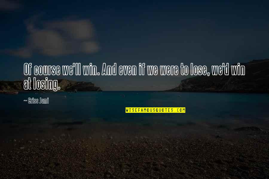 Lose And Win Quotes By Criss Jami: Of course we'll win. And even if we