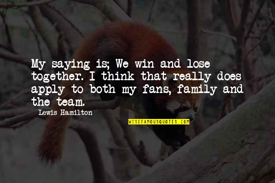 Lose And Win Quotes By Lewis Hamilton: My saying is; We win and lose together.