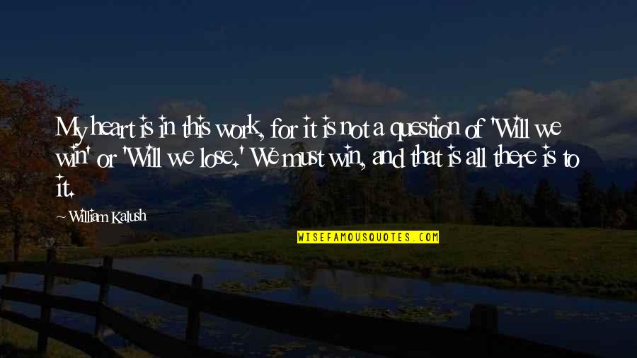 Lose And Win Quotes By William Kalush: My heart is in this work, for it