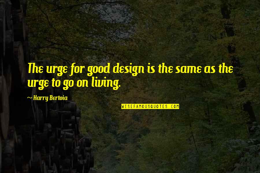 Lose Faith In Humanity Quotes By Harry Bertoia: The urge for good design is the same