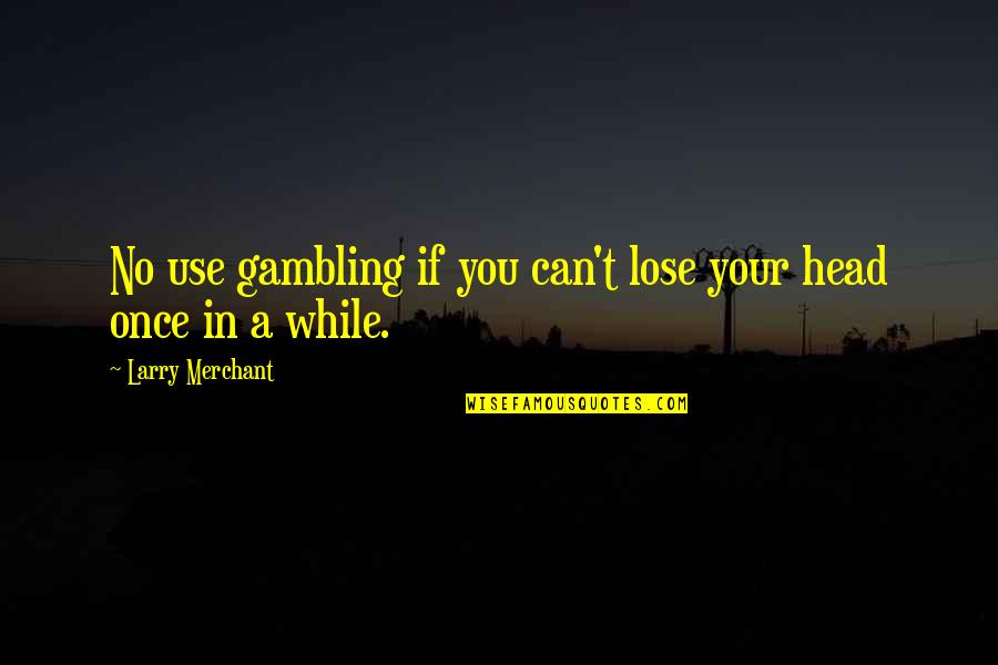 Lose Head Quotes By Larry Merchant: No use gambling if you can't lose your