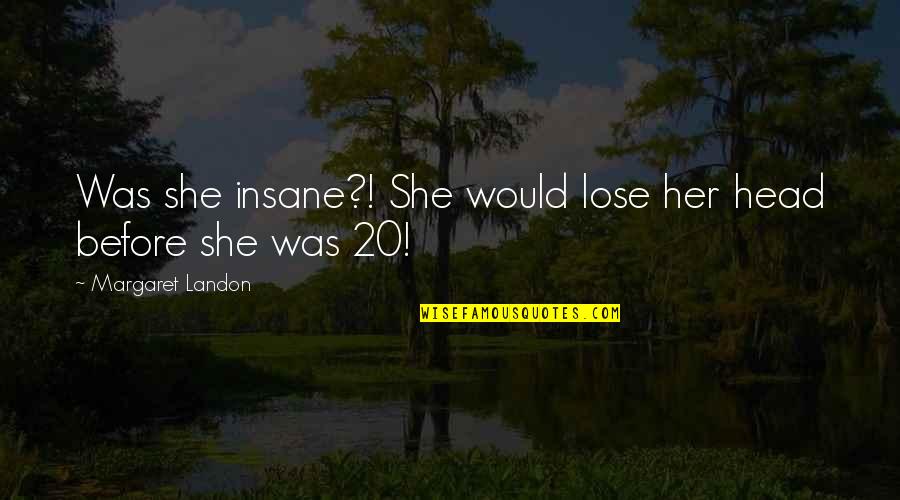 Lose Head Quotes By Margaret Landon: Was she insane?! She would lose her head