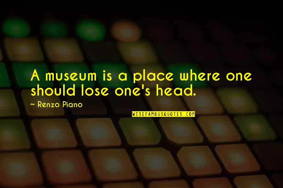 Lose Head Quotes By Renzo Piano: A museum is a place where one should