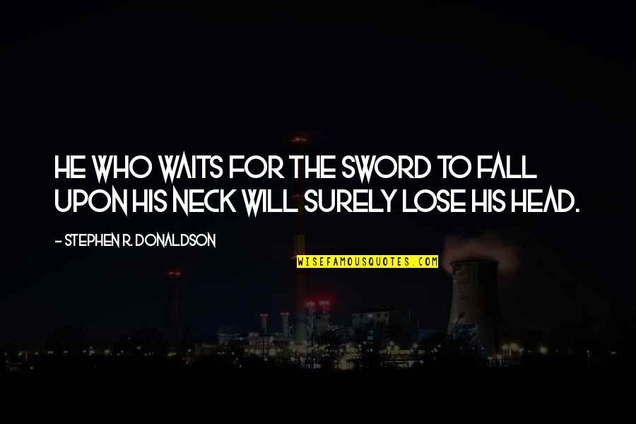 Lose Head Quotes By Stephen R. Donaldson: He who waits for the sword to fall