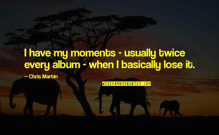 Lose It Quotes By Chris Martin: I have my moments - usually twice every