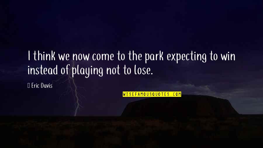 Lose Loss Quotes By Eric Davis: I think we now come to the park