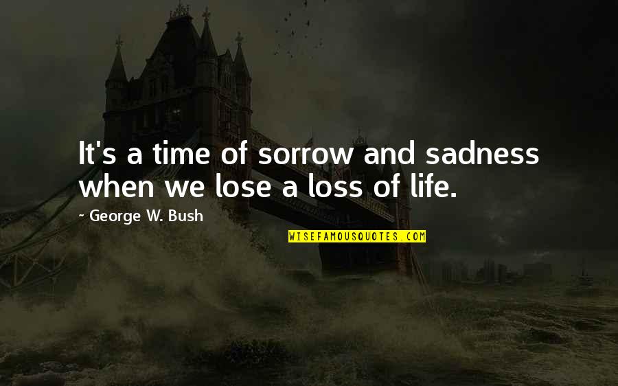 Lose Loss Quotes By George W. Bush: It's a time of sorrow and sadness when