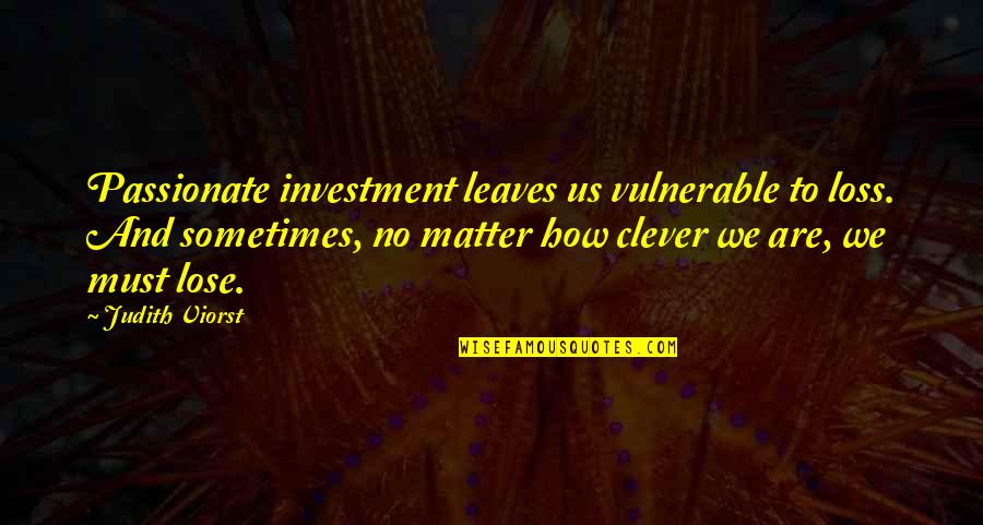 Lose Loss Quotes By Judith Viorst: Passionate investment leaves us vulnerable to loss. And