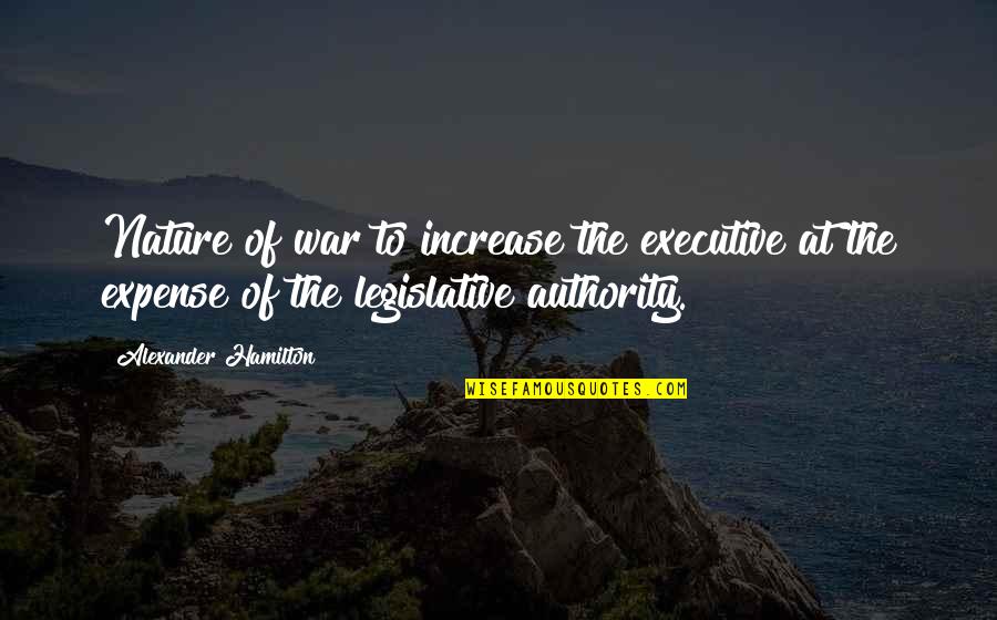 Lose My Senses Quotes By Alexander Hamilton: Nature of war to increase the executive at