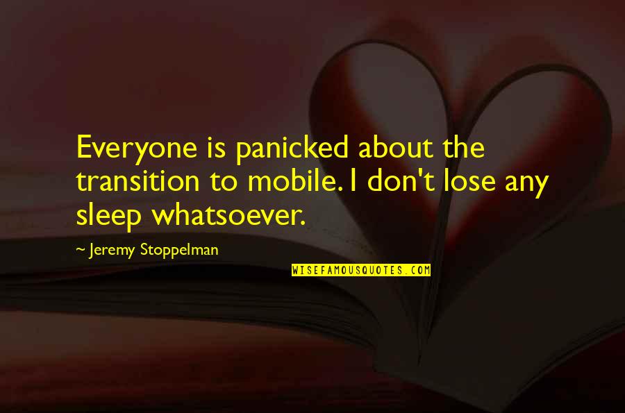 Lose No Sleep Quotes By Jeremy Stoppelman: Everyone is panicked about the transition to mobile.
