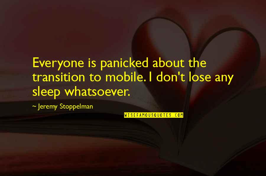 Lose No Sleep Quotes By Jeremy Stoppelman: Everyone is panicked about the transition to mobile. Lose No Sleep Quotes By Jeremy Stoppelman: Everyone is panicked about the transition to mobile.
