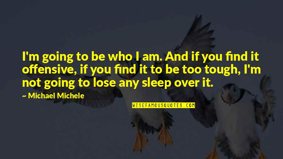 Lose No Sleep Quotes By Michael Michele: I'm going to be who I am. And Lose No Sleep Quotes By Michael Michele: I'm going to be who I am. And