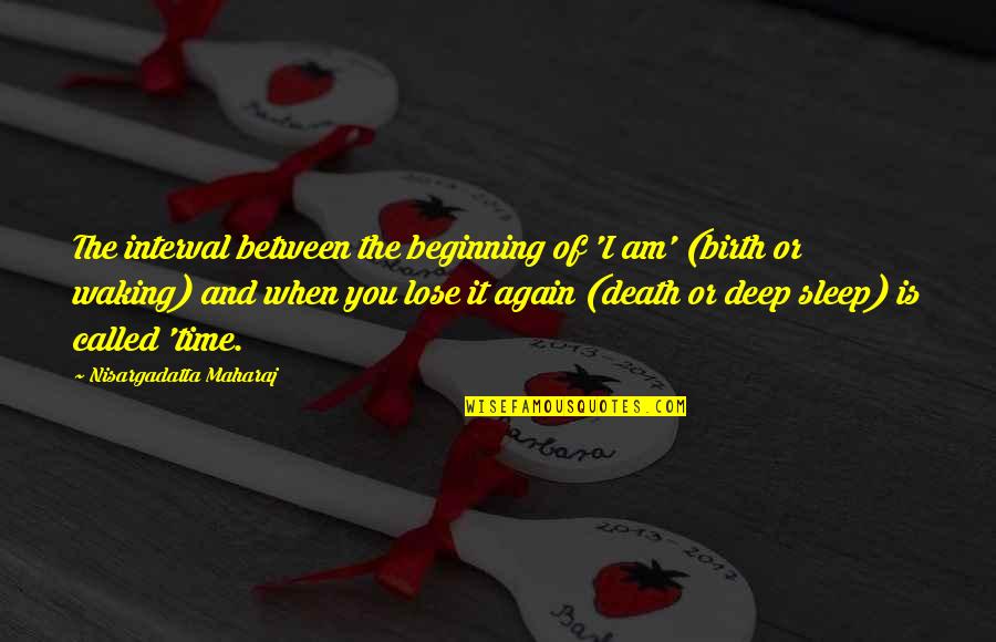 Lose No Sleep Quotes By Nisargadatta Maharaj: The interval between the beginning of 'I am' Lose No Sleep Quotes By Nisargadatta Maharaj: The interval between the beginning of 'I am'