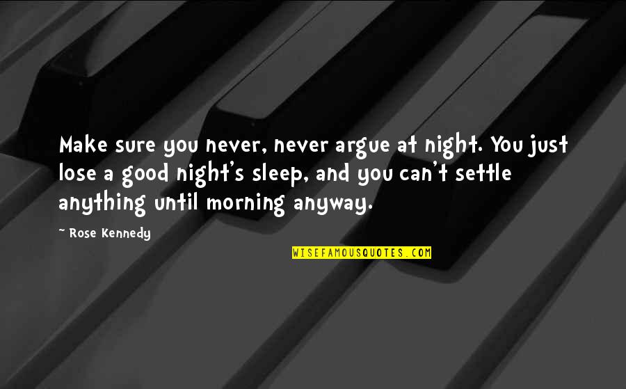 Lose No Sleep Quotes By Rose Kennedy: Make sure you never, never argue at night. Lose No Sleep Quotes By Rose Kennedy: Make sure you never, never argue at night.